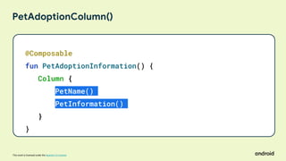 This work is licensed under the Apache 2.0 License
PetAdoptionColumn()
@Composable
fun PetAdoptionInformation() {
Column {
PetName()
PetInformation()
}
}
 