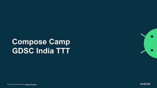 This work is licensed under the Apache 2.0 License
Compose Camp
GDSC India TTT
 