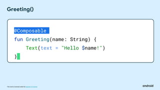 This work is licensed under the Apache 2.0 License
Greeting()
@Composable
fun Greeting(name: String) {
Text(text = "Hello $name!")
}
 