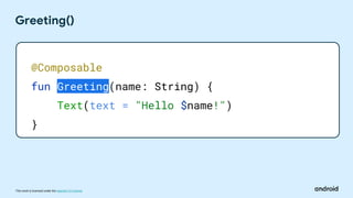 This work is licensed under the Apache 2.0 License
Greeting()
@Composable
fun Greeting(name: String) {
Text(text = "Hello $name!")
}
 