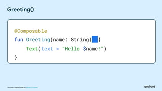 This work is licensed under the Apache 2.0 License
Greeting()
@Composable
fun Greeting(name: String) {
Text(text = "Hello $name!")
}
 