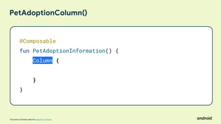 This work is licensed under the Apache 2.0 License
PetAdoptionColumn()
@Composable
fun PetAdoptionInformation() {
Column {
}
}
 