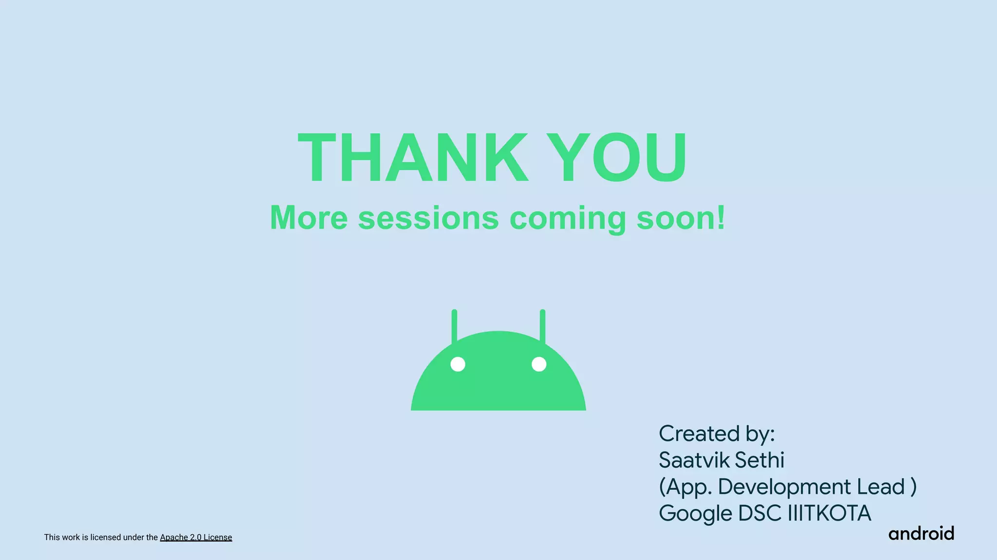 This work is licensed under the Apache 2.0 License
THANK YOU
More sessions coming soon!
Created by:
Saatvik Sethi
(App. Development Lead )
Google DSC IIITKOTA
 