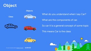 This work is licensed under the Apache 2.0 License
Object
What do you understand when I say Car?
What are the components of car.
So car it is a general concept of some topic
This means Car is the class
Class
Objects
 
