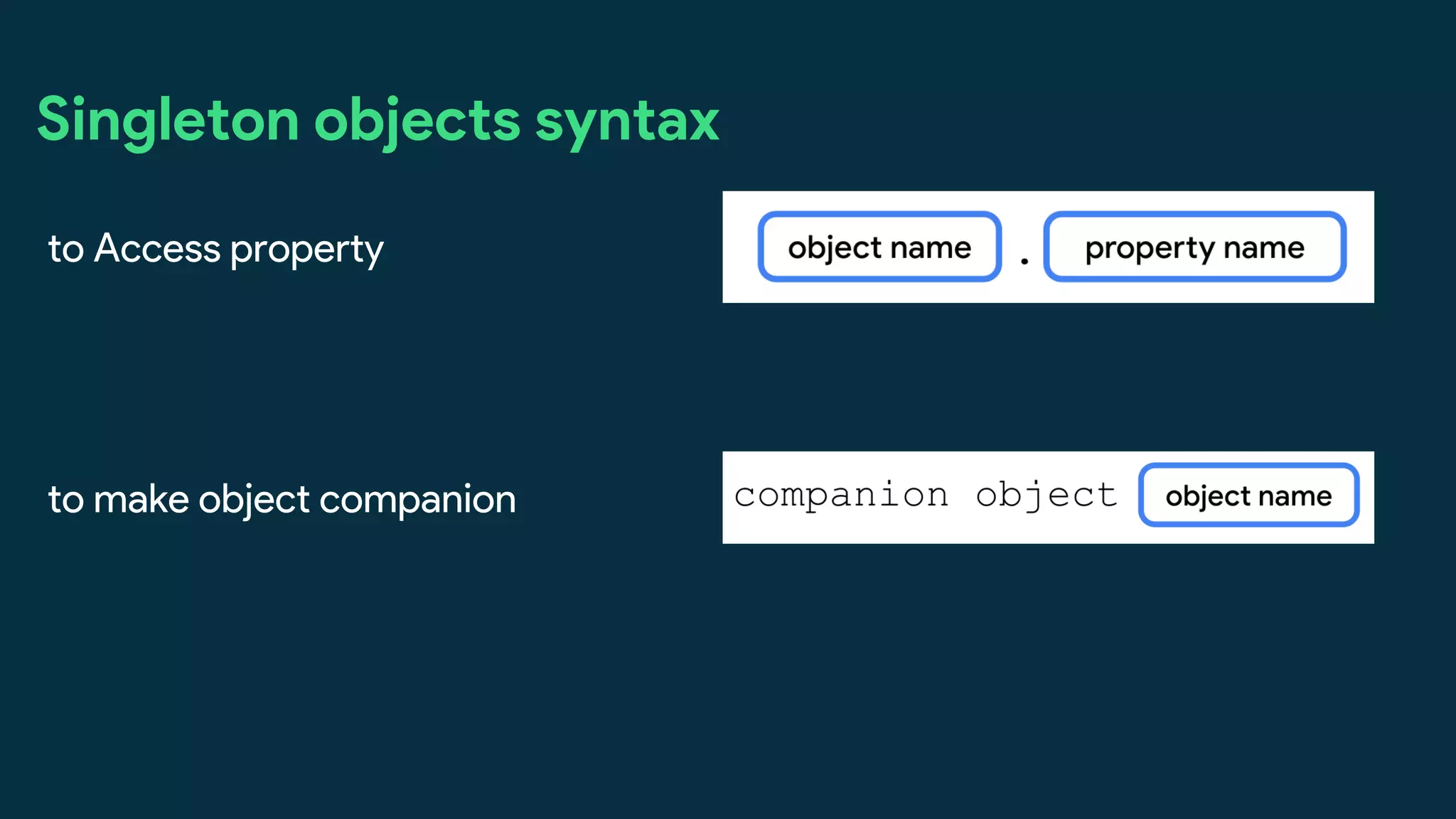 Singleton objects syntax
to Access property
to make object companion
 