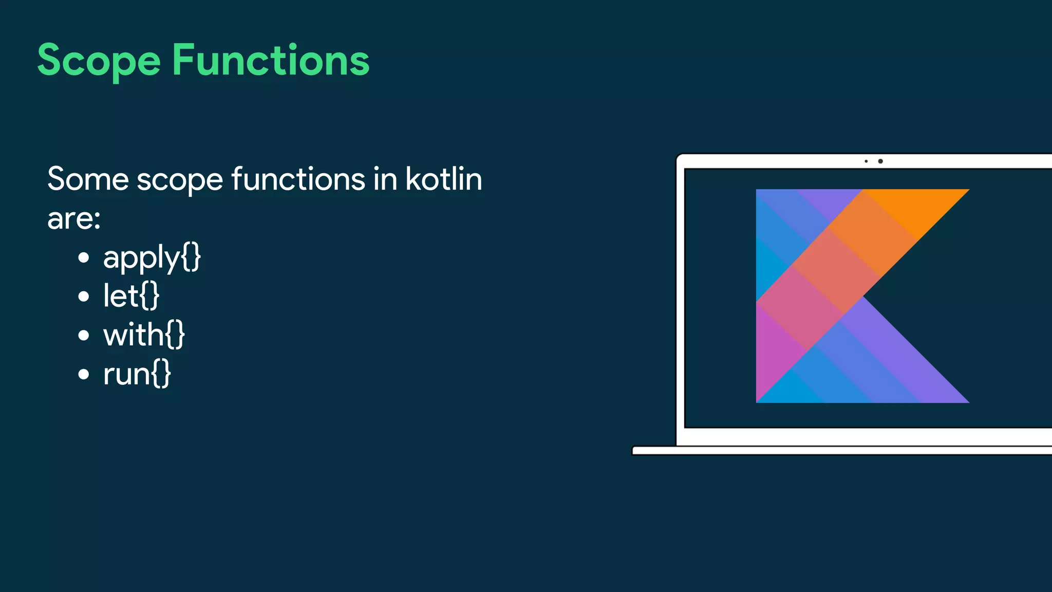 apply{}
let{}
with{}
run{}
Some scope functions in kotlin
are:
Scope Functions
 