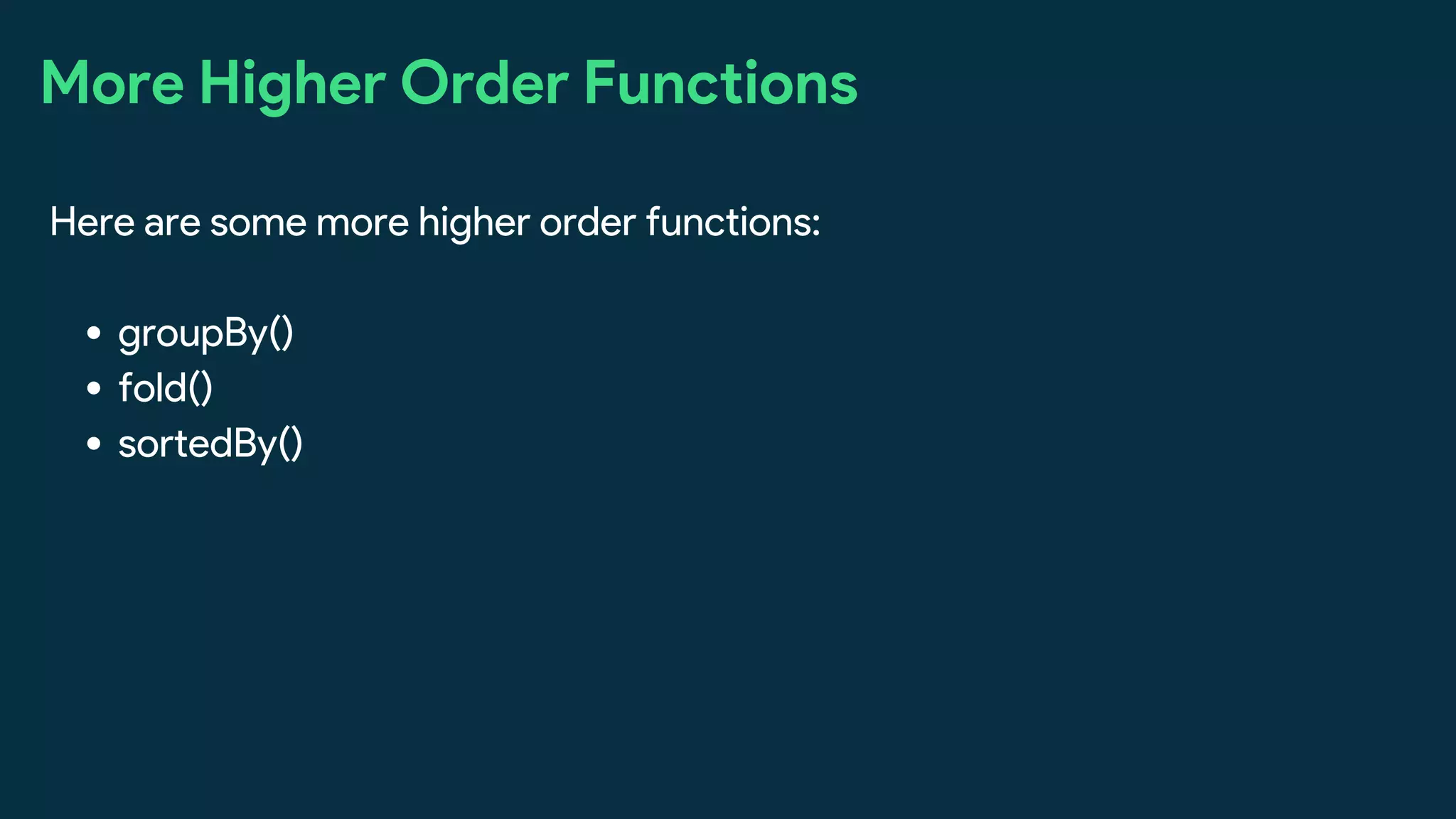 More Higher Order Functions
groupBy()
fold()
sortedBy()
Here are some more higher order functions:
 