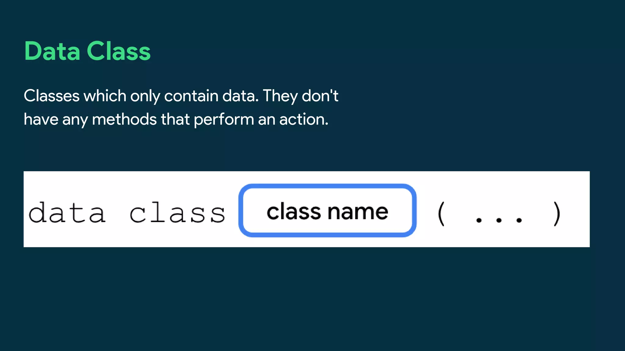 Data Class
Classes which only contain data. They don't
have any methods that perform an action.
 