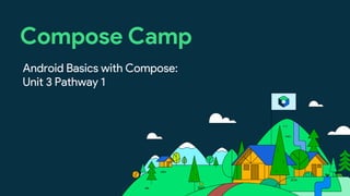Compose Camp
Android Basics with Compose:
Unit 3 Pathway 1
 