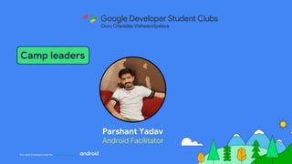 This work is licensed under the Apache 2.0 License
Parshant Yadav
Android Facilitator
Camp leaders
 