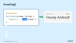 This work is licensed under the Apache 2.0 License
Greeting()
@Composable
fun Greeting(name: String) {
Text(text = "Howdy $name!")
}
 