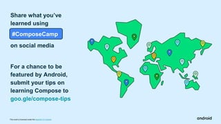 This work is licensed under the Apache 2.0 License
Share what you’ve
learned using
.#ComposeCamp
on social media
For a chance to be
featured by Android,
submit your tips on
learning Compose to
goo.gle/compose-tips
 