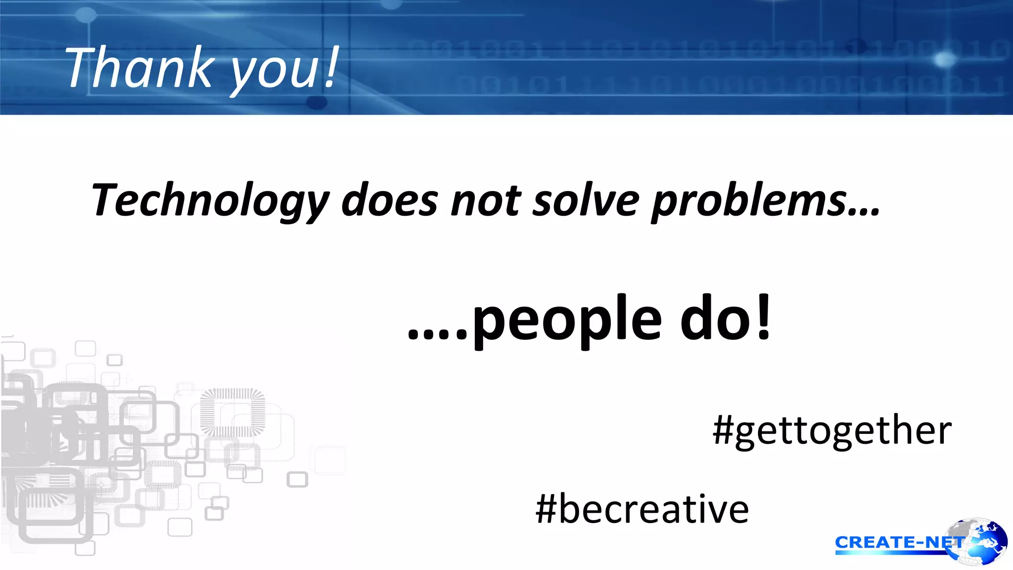 Thank you! 
Technology does not solve problems… 
….people do! 
#gettogether 
#becreative 
