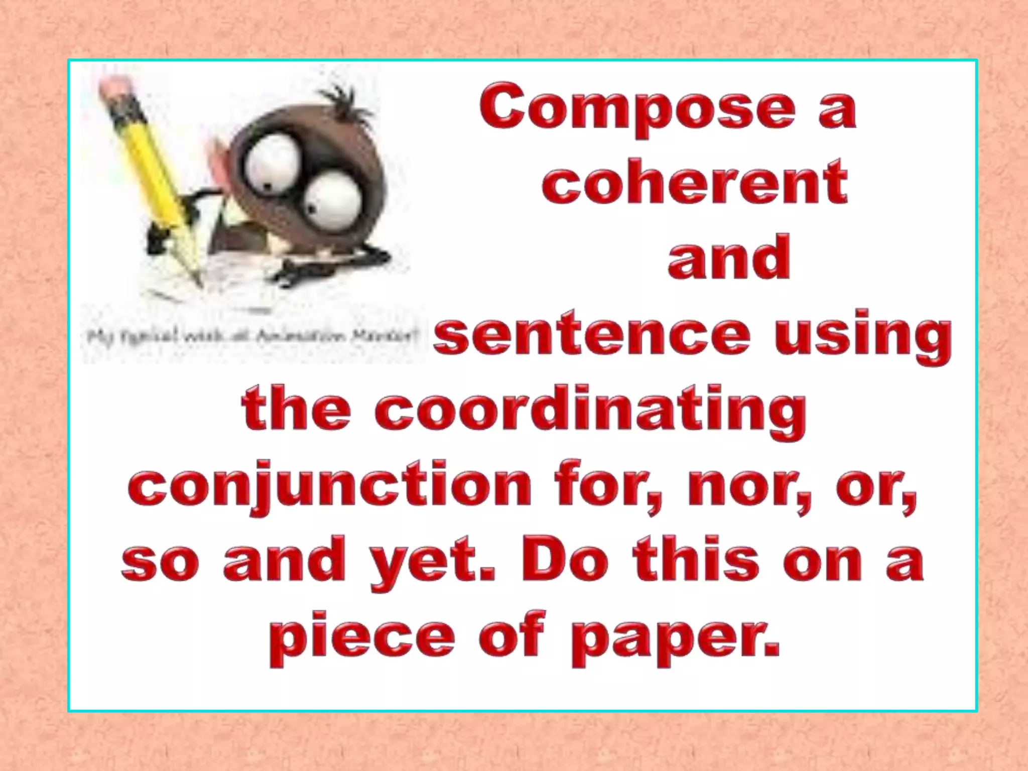 Compose clear and coherent sentences using gramatical structurescoordinating conjunctions
