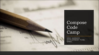 Compose
Code
Camp
GDSC ANDROID
DEVELOPMENT TEAM,
GPREC.
 