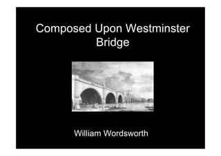 Composed Upon Westminster
Bridge
William Wordsworth
 