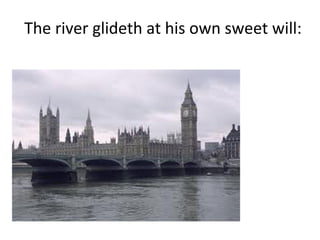 The river glideth at his own sweet will: 