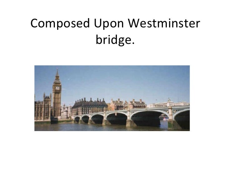 london in composed upon westminster bridge and london essay Emotions in composed upon westminster bridge and pied beauty 734 words | 3 pages essay question: with reference to composed upon westminster bridge by william wordsworth and pied beauty by gm hopkins dicuss the reason for the poets awe and admiration, and how each poet employed methods and techniques to express these. london in composed upon westminster bridge and london essay Emotions in composed upon westminster bridge and pied beauty 734 words | 3 pages essay question: with reference to composed upon westminster bridge by william wordsworth and pied beauty by gm hopkins dicuss the reason for the poets awe and admiration, and how each poet employed methods and techniques to express these.