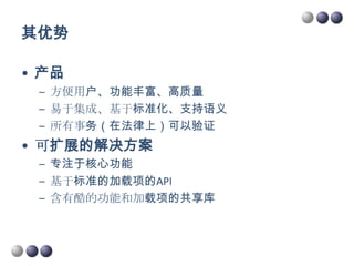 其优势

• 产品
 – 方便用户、功能丰富、高质量
 – 易于集成、基于标准化、支持语义
 – 所有事务（在法律上）可以验证
• 可扩展的解决方案
 – 专注于核心功能
 – 基于标准的加载项的API
 – 含有酷的功能和加载项的共享库
 