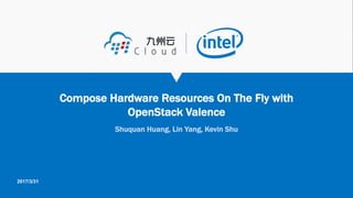 Copyright©2017 99Cloud Inc. All rights reserved.九州云版权所有 STRICTLY CONFIDENTIAL 机密文件
Shuquan Huang, Lin Yang, Kevin Shu
Compose Hardware Resources On The Fly with
OpenStack Valence
2017/3/31
 