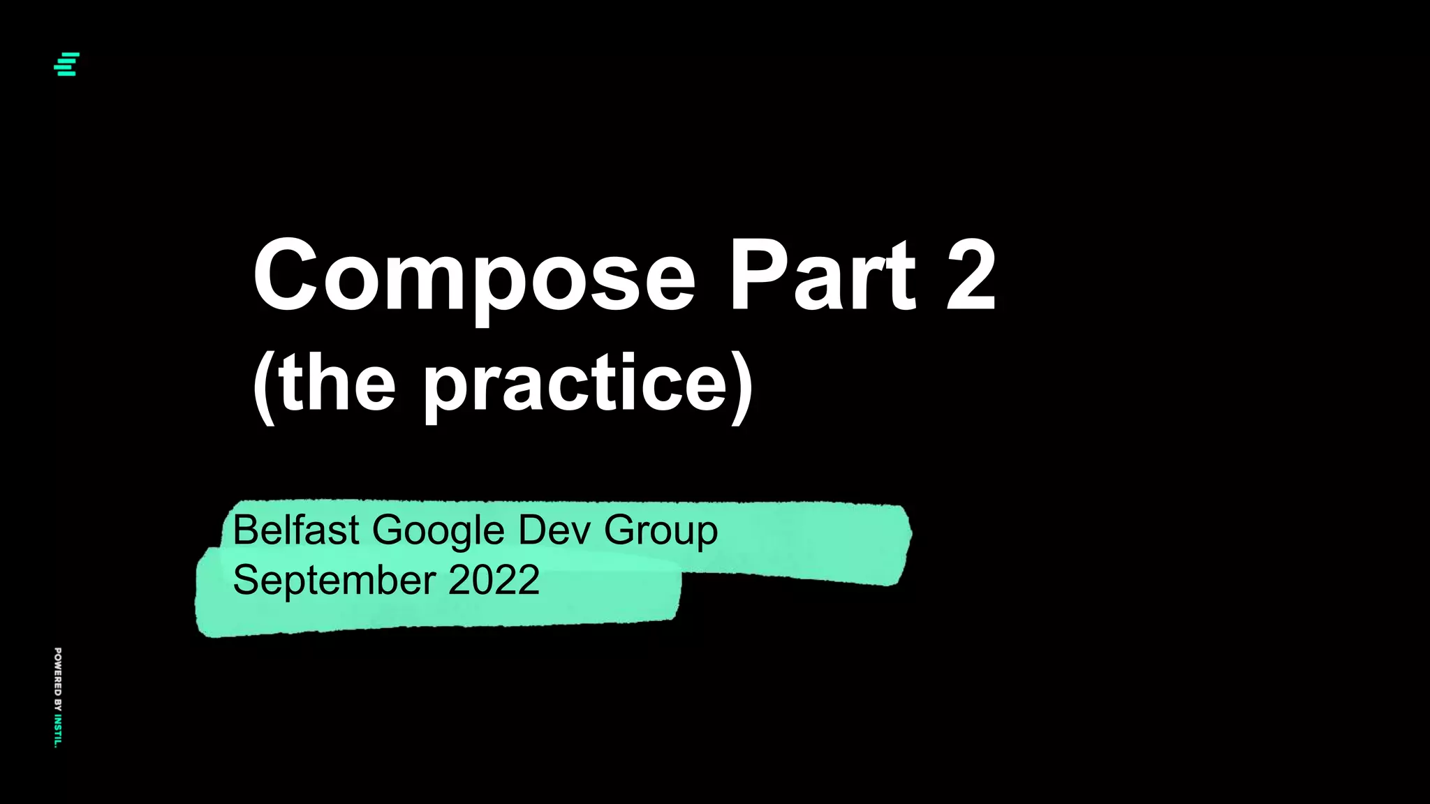© Instil Software 2020
Compose Part 2
(the practice)
Belfast Google Dev Group
September 2022
 
