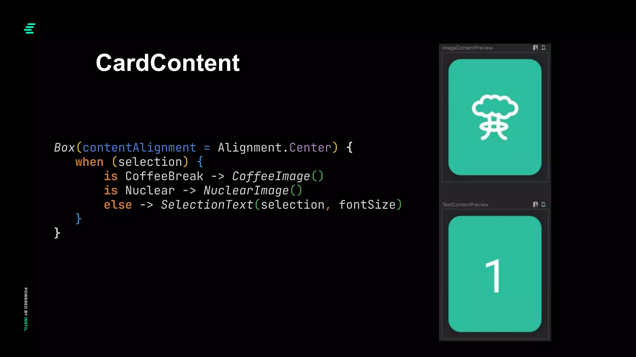 Box(contentAlignment = Alignment.Center) {
when (selection) {
is CoffeeBreak -> CoffeeImage()
is Nuclear -> NuclearImage()
else -> SelectionText(selection, fontSize)
}
}
CardContent
 