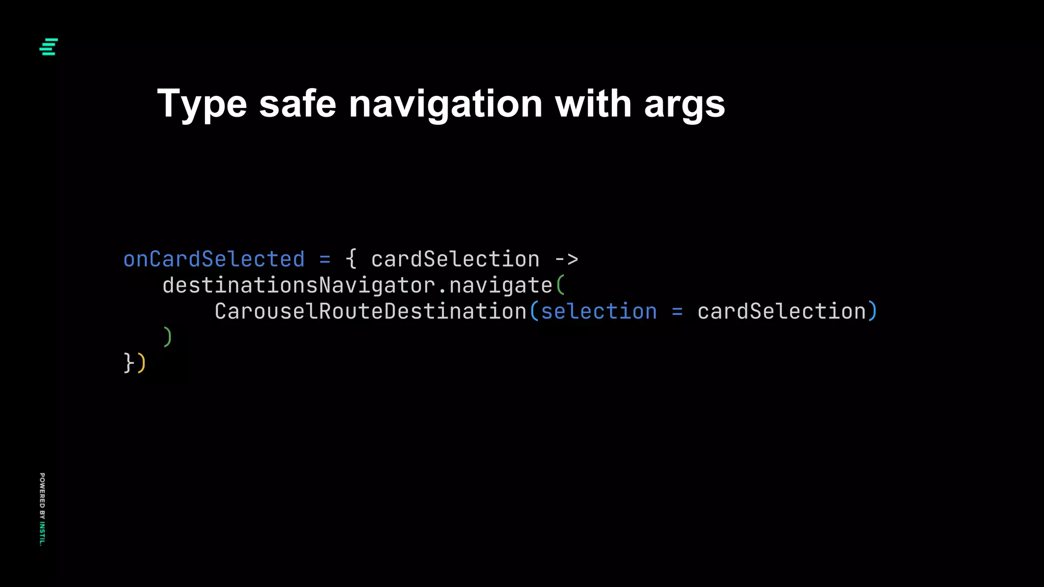 Type safe navigation with args
onCardSelected = { cardSelection ->
destinationsNavigator.navigate(
CarouselRouteDestination(selection = cardSelection)
)
})
 