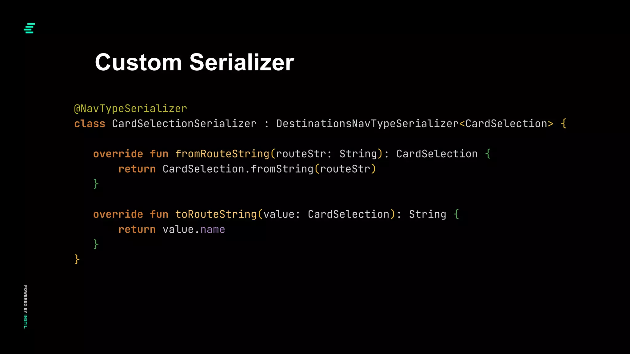 Custom Serializer
@NavTypeSerializer
class CardSelectionSerializer : DestinationsNavTypeSerializer<CardSelection> {
override fun fromRouteString(routeStr: String): CardSelection {
return CardSelection.fromString(routeStr)
}
override fun toRouteString(value: CardSelection): String {
return value.name
}
}
 