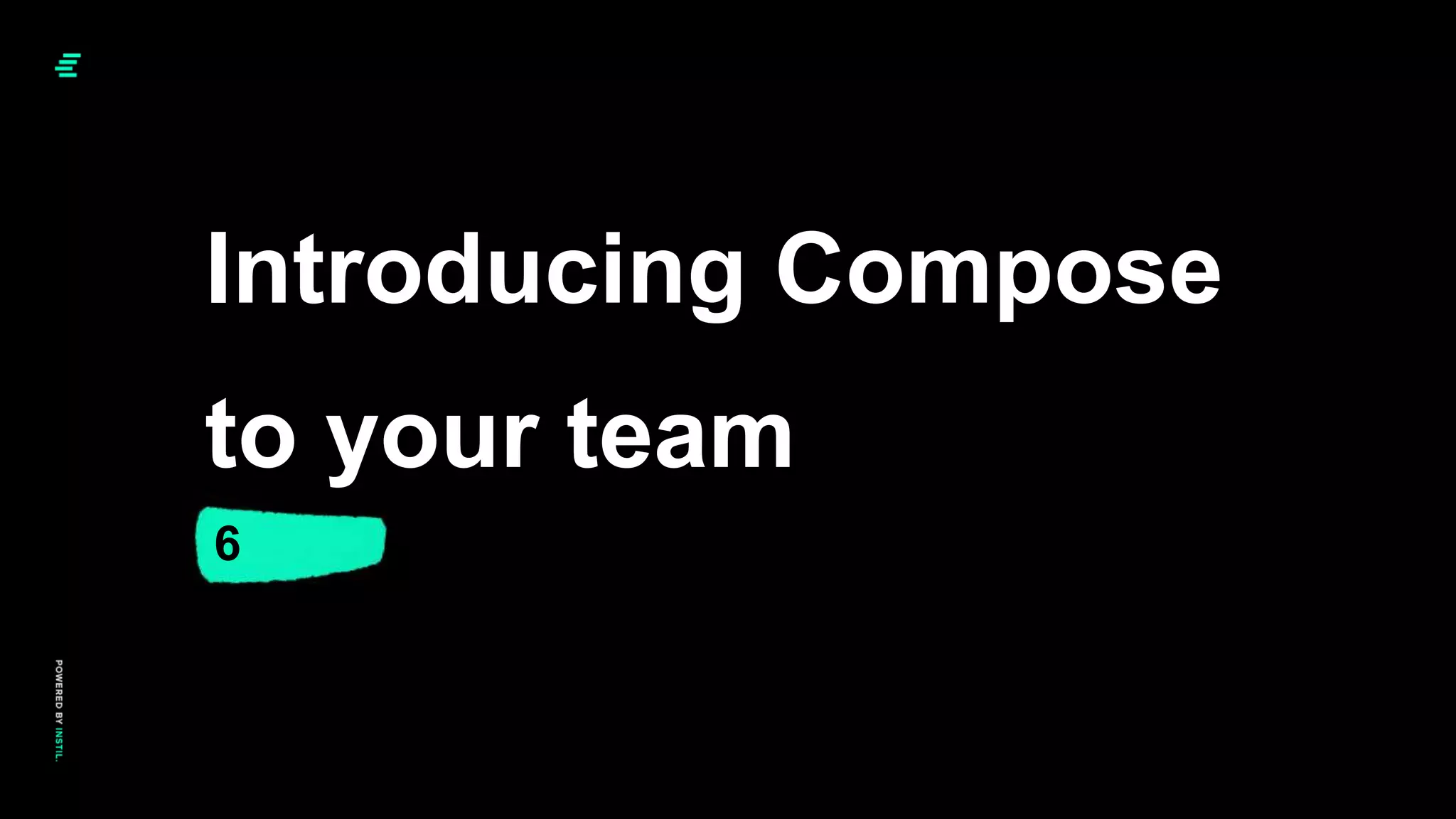 6
Introducing Compose
to your team
 