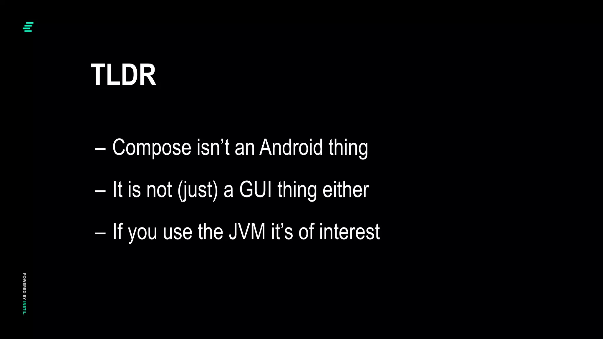 – Compose isn’t an Android thing
– It is not (just) a GUI thing either
– If you use the JVM it’s of interest
TLDR
 