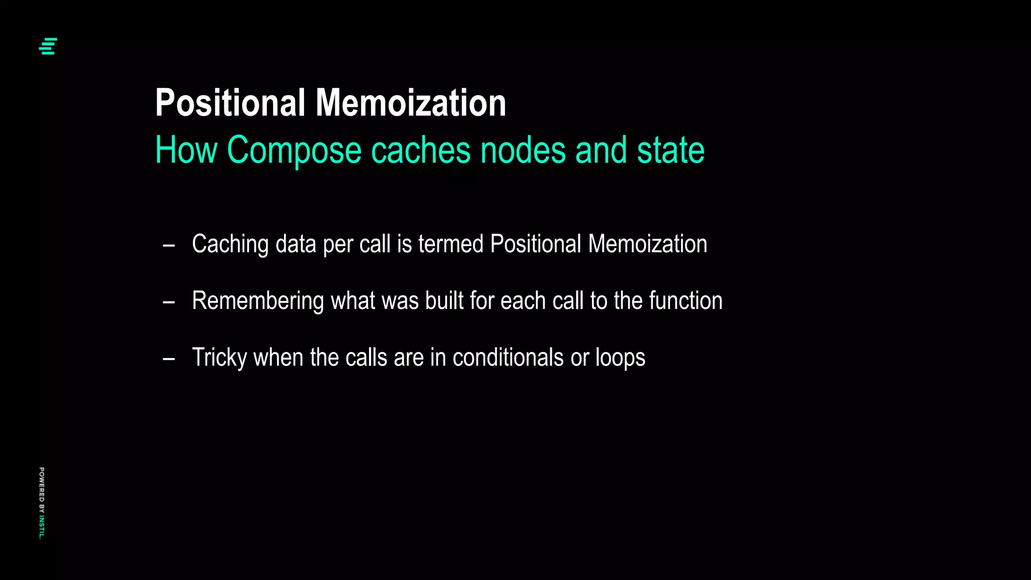 – Caching data per call is termed Positional Memoization
– Remembering what was built for each call to the function
– Tricky when the calls are in conditionals or loops
Positional Memoization
How Compose caches nodes and state
 