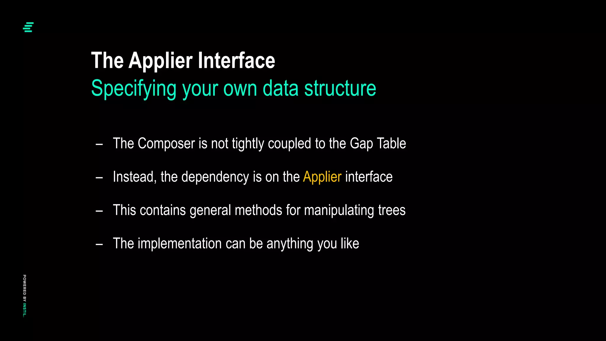 – The Composer is not tightly coupled to the Gap Table
– Instead, the dependency is on the Applier interface
– This contains general methods for manipulating trees
– The implementation can be anything you like
The Applier Interface
Specifying your own data structure
 