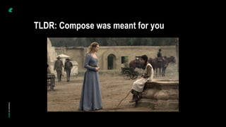 TLDR: Compose was meant for you
 
