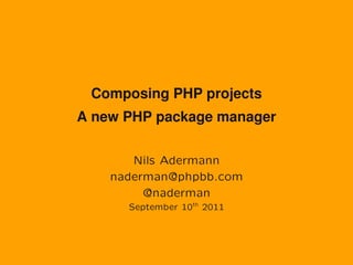 Composing PHP projects
A new PHP package manager

       Nils Adermann
    naderman@phpbb.com
         @naderman
      September 10th 2011
 