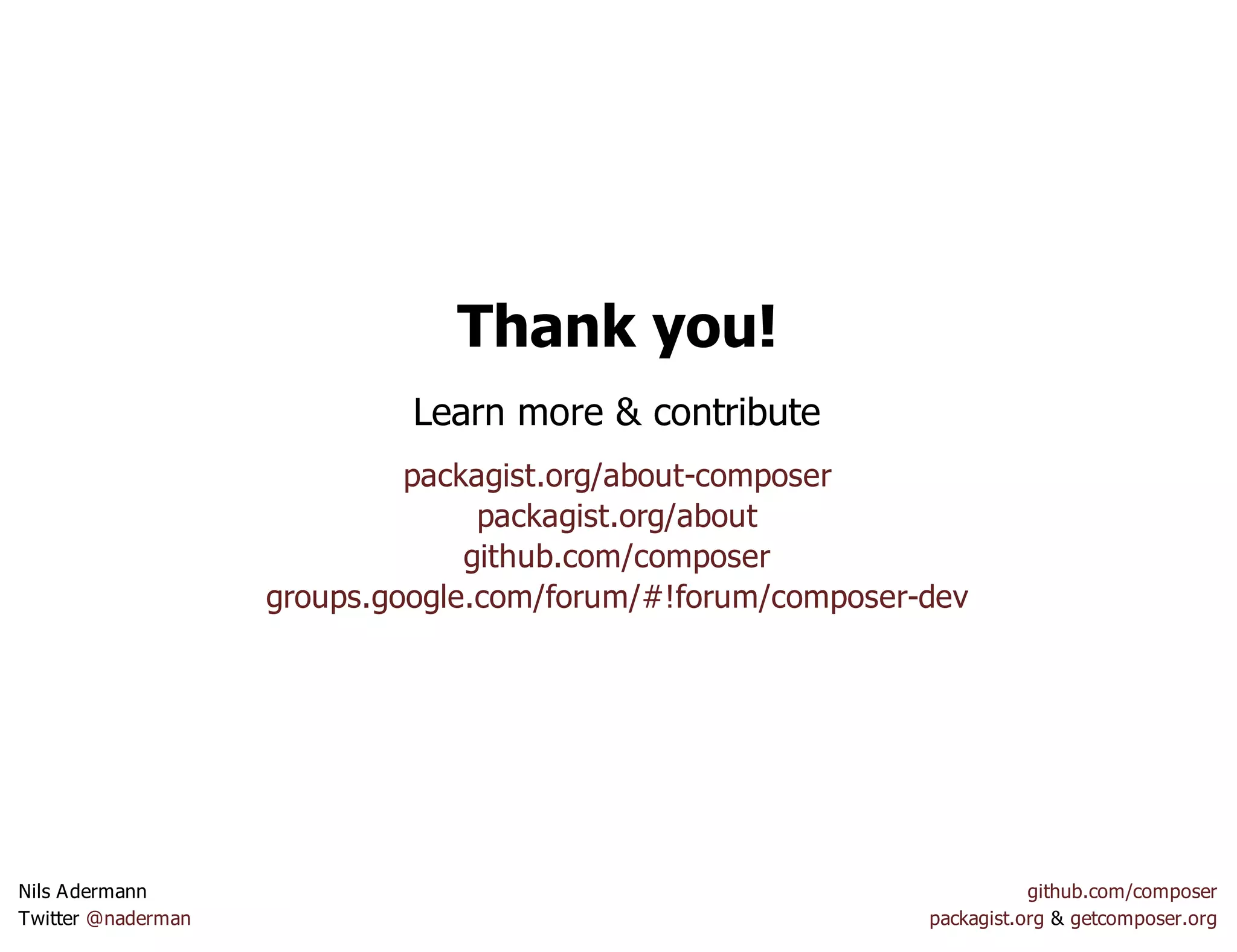 Thank you!
Learn more & contribute
packagist.org/about-composer
packagist.org/about
github.com/composer
groups.google.com/forum/#!forum/composer-dev
Nils Adermann github.com/composer
Twitter @naderman packagist.org & getcomposer.org
 