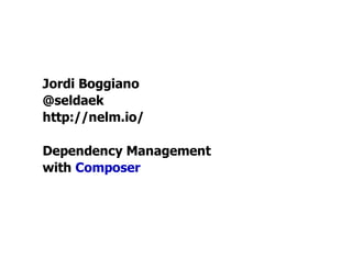 Jordi Boggiano
@seldaek
http://nelm.io/

Dependency Management
with Composer
 