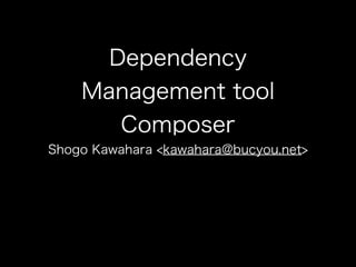 Dependency
    Management tool
       Composer
Shogo Kawahara <kawahara@bucyou.net>
 