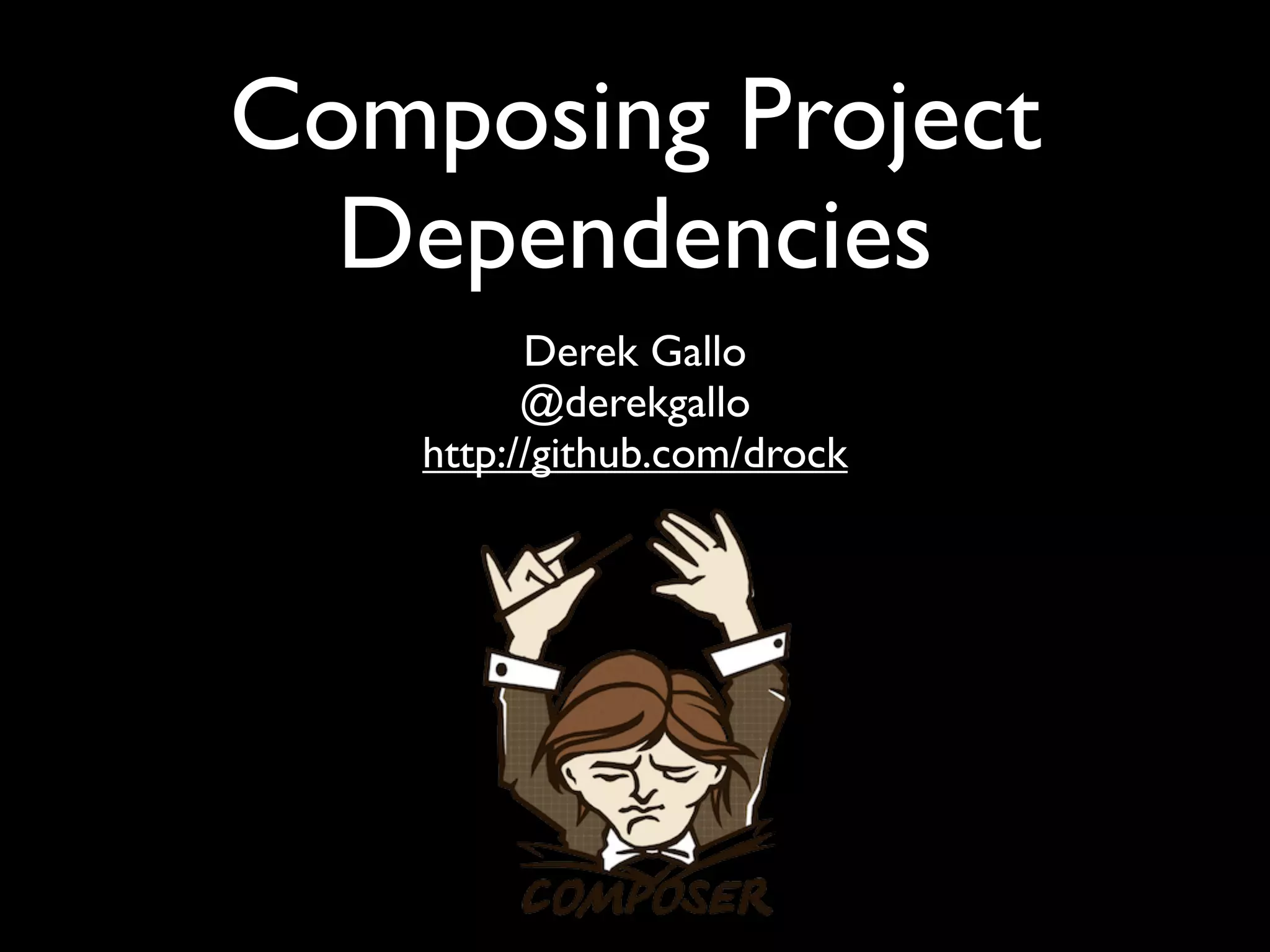 Composing Project
  Dependencies
          Derek Gallo
          @derekgallo
    http://github.com/drock
 