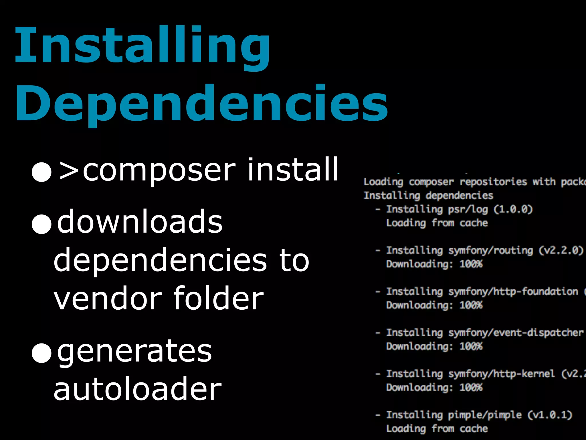 Installing
Dependencies
•   >composer install
• downloads
 dependencies to
 vendor folder
•generates
 autoloader
 