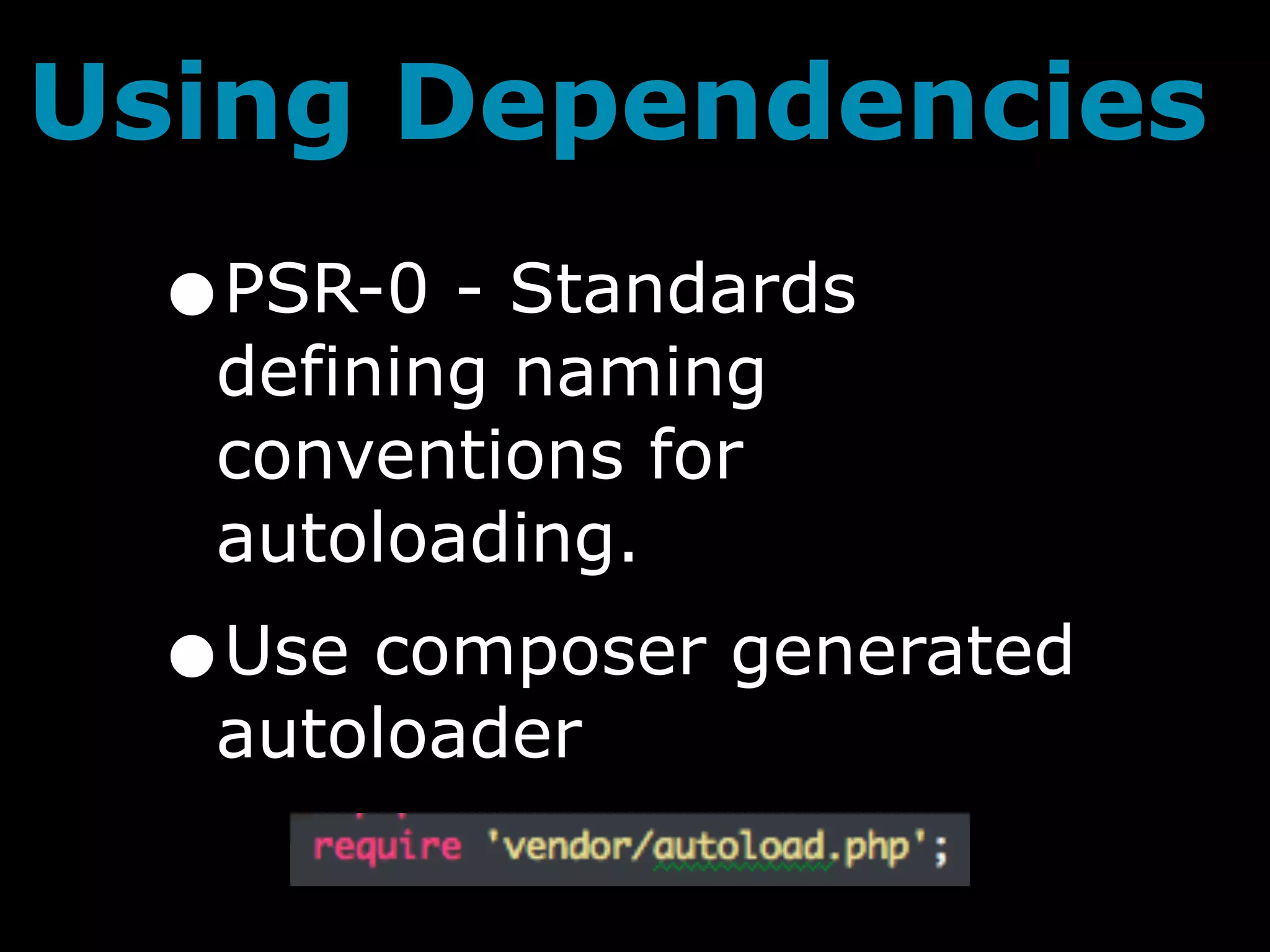 Using Dependencies
  •PSR-0 - Standards
   defining naming
   conventions for
   autoloading.
  •Use composer generated
   autoloader
 