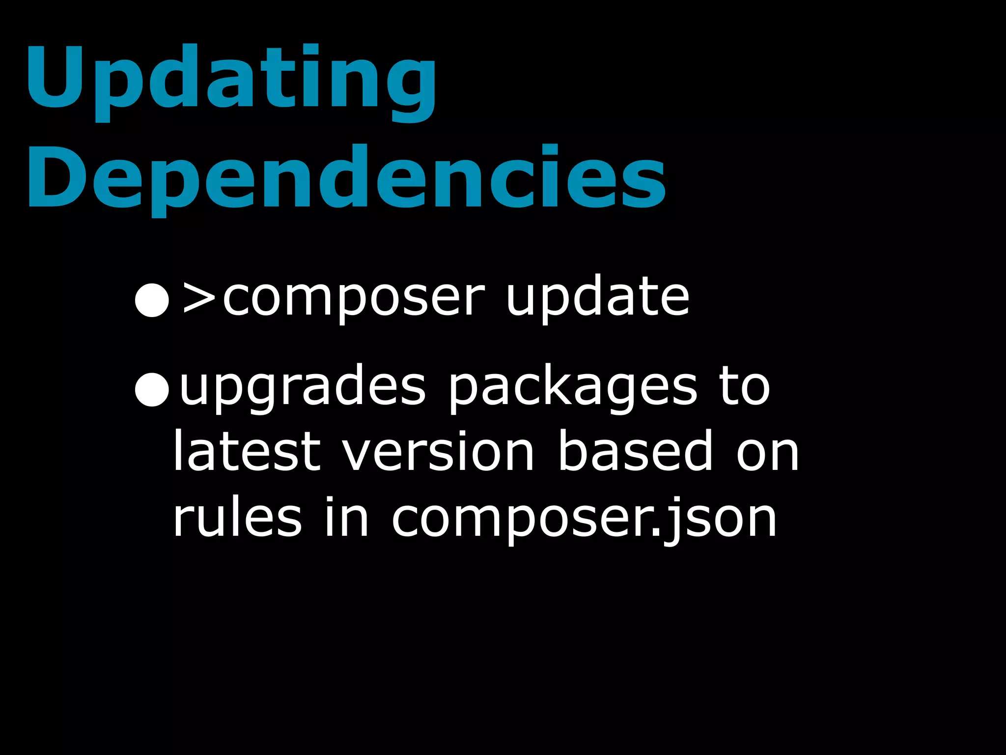 Updating
Dependencies
 •>composer update
 • upgrades packages to
  latest version based on
  rules in composer.json
 