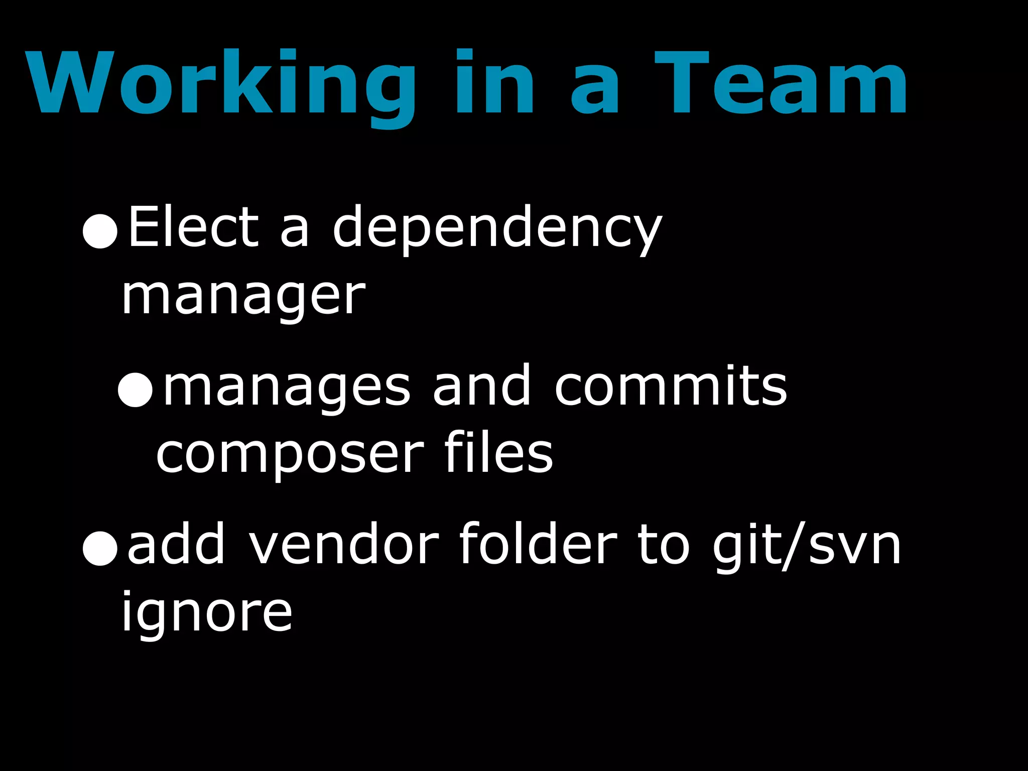 Working in a Team
•Elect a dependency
 manager
 •  manages and commits
    composer files
•add vendor folder to git/svn
 ignore
 