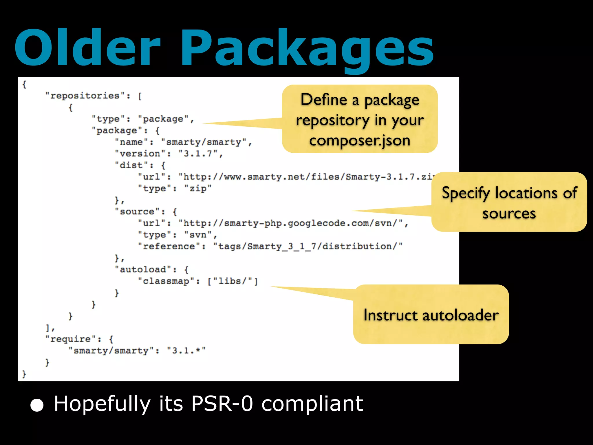 Older Packages
                         Deﬁne a package
                        repository in your
                          composer.json


                                             Specify locations of
                                                   sources




                                  Instruct autoloader




• Hopefully its PSR-0 compliant
 