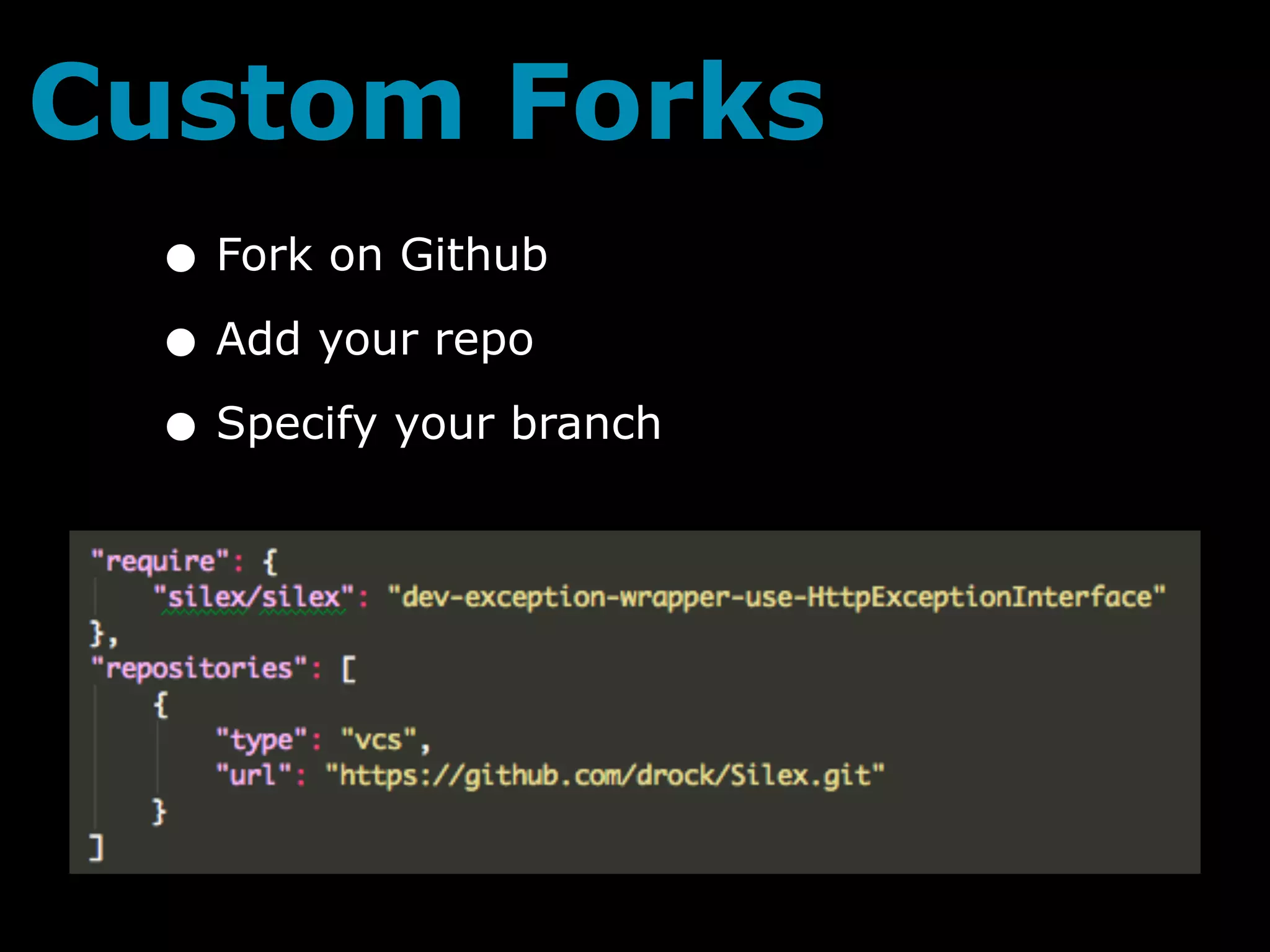 Custom Forks
 • Fork on Github
 • Add your repo
 • Specify your branch
 