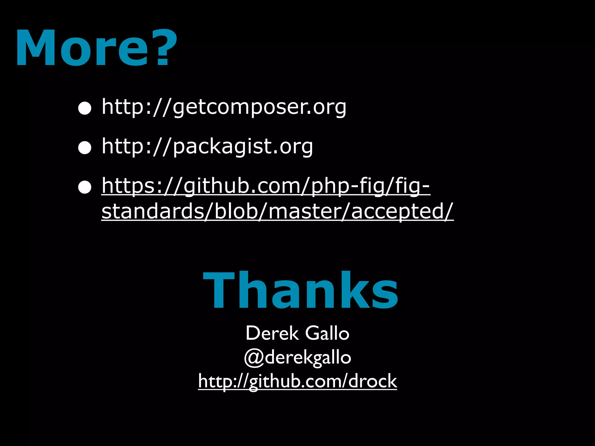 More?
 • http://getcomposer.org
 • http://packagist.org
 • https://github.com/php-fig/fig-
   standards/blob/master/accepted/



            Thanks
                  Derek Gallo
                  @derekgallo
            http://github.com/drock
 