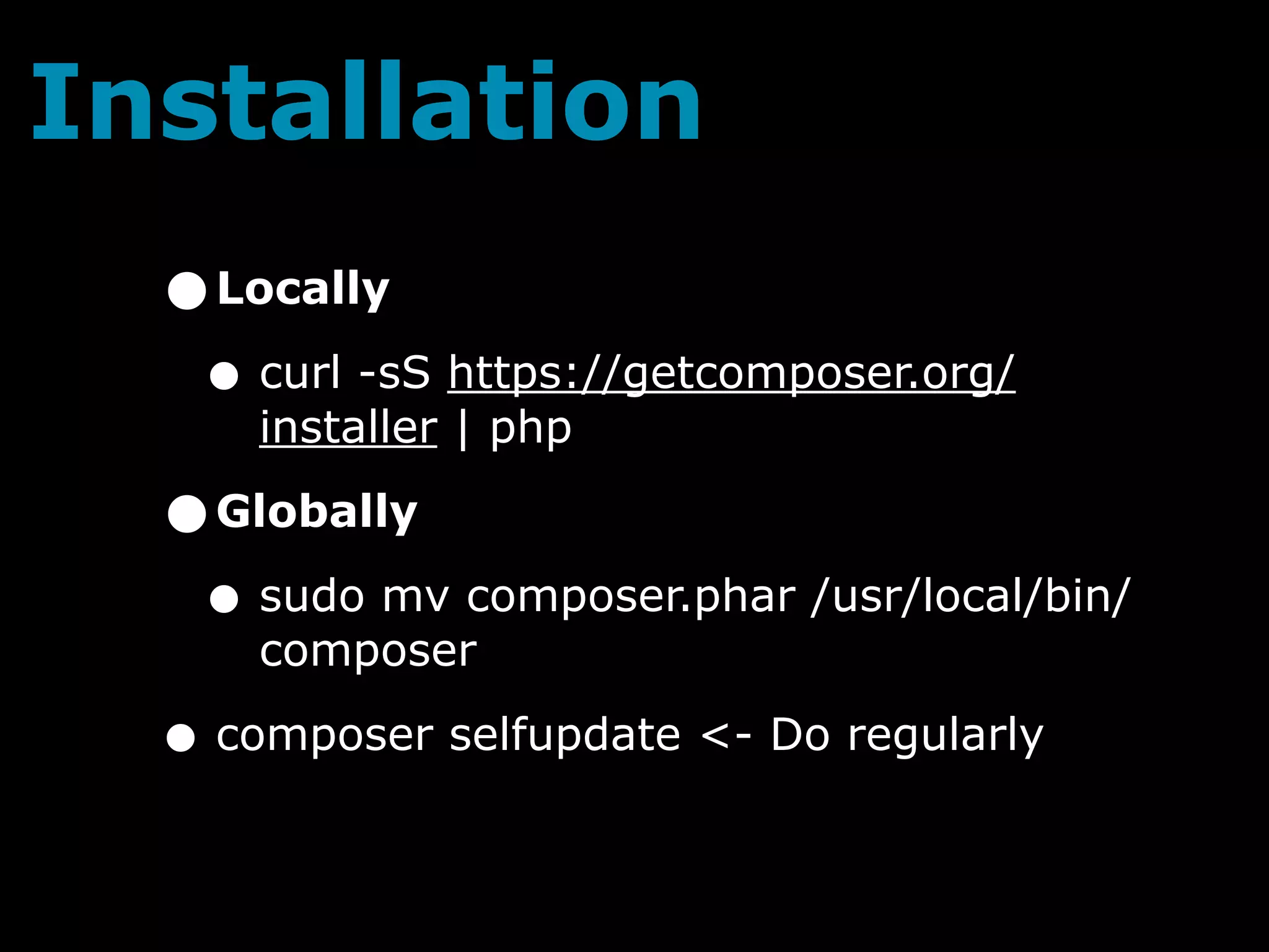 Installation
  •Locally
   • curl -sS https://getcomposer.org/
      installer | php

  •Globally
   • sudo mv composer.phar /usr/local/bin/
      composer

  • composer selfupdate <- Do regularly
 