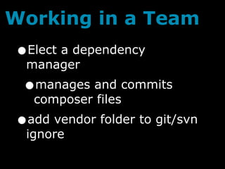 Working in a Team
•Elect a dependency
 manager
 •  manages and commits
    composer files
•add vendor folder to git/svn
 ignore
 
