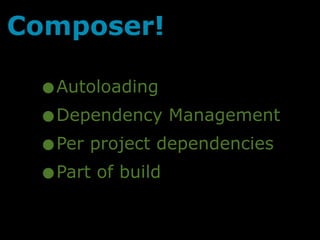 Composer!

 •Autoloading
 • Dependency Management
 • Per project dependencies
 • Part of build
 