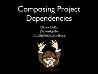 Composing Project
  Dependencies
          Derek Gallo
          @derekgallo
    http://github.com/drock
 