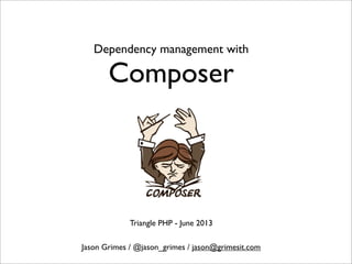 Dependency management with
Composer
Jason Grimes / @jason_grimes / jason@grimesit.com
Triangle PHP - June 2013
 